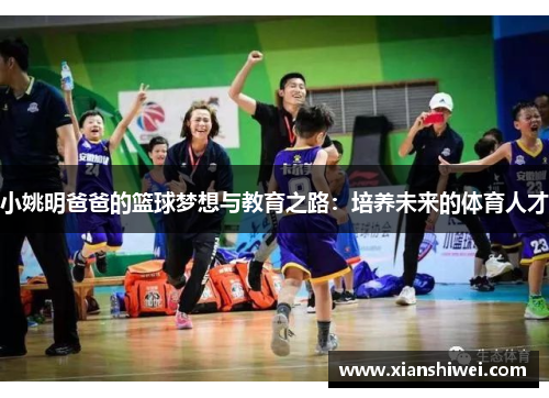 小姚明爸爸的篮球梦想与教育之路：培养未来的体育人才