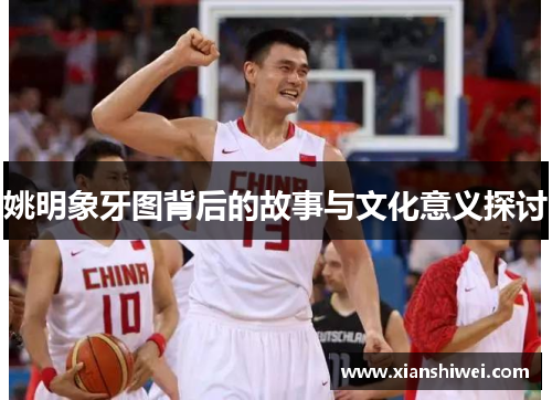 姚明象牙图背后的故事与文化意义探讨