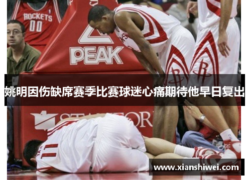 姚明因伤缺席赛季比赛球迷心痛期待他早日复出