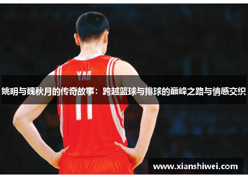 姚明与魏秋月的传奇故事：跨越篮球与排球的巅峰之路与情感交织