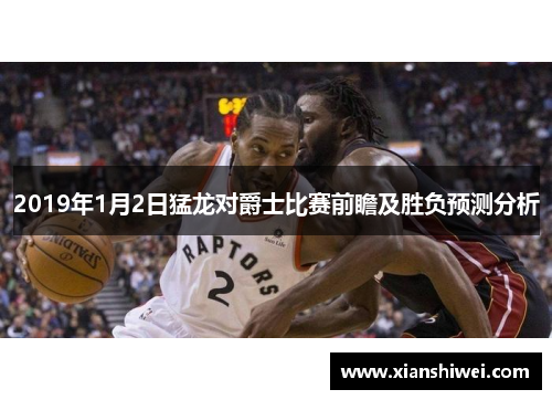 2019年1月2日猛龙对爵士比赛前瞻及胜负预测分析