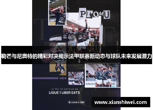 勒芒与尼奥特的精彩对决揭示法甲联赛新动态与球队未来发展潜力