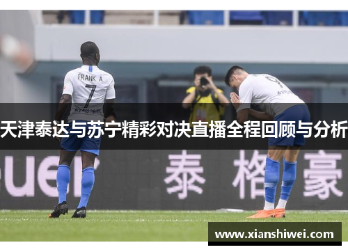 天津泰达与苏宁精彩对决直播全程回顾与分析