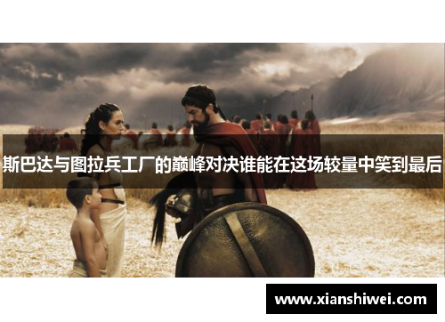斯巴达与图拉兵工厂的巅峰对决谁能在这场较量中笑到最后