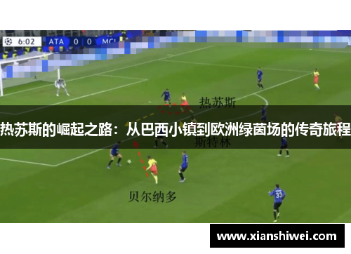 热苏斯的崛起之路：从巴西小镇到欧洲绿茵场的传奇旅程