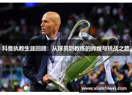 科曼执教生涯回顾：从球员到教练的辉煌与挑战之路