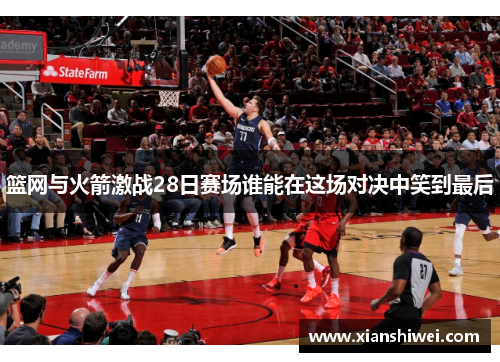 篮网与火箭激战28日赛场谁能在这场对决中笑到最后